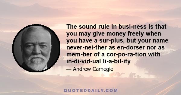 The sound rule in business is that you may give money freely when you have a surplus, but your name never-neither as endorser nor as member of a corporation with individual liability