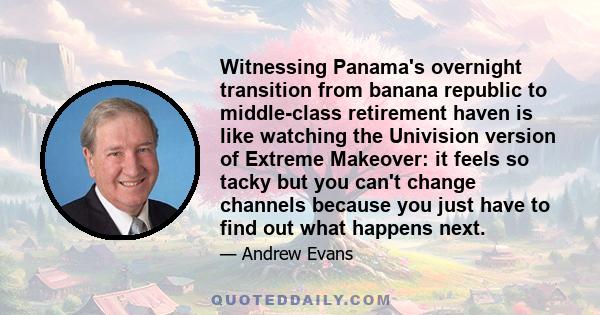 Witnessing Panama's overnight transition from banana republic to middle-class retirement haven is like watching the Univision version of Extreme Makeover: it feels so tacky but you can't change channels because you just