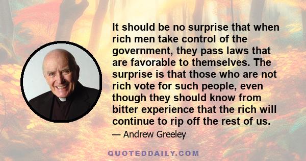 It should be no surprise that when rich men take control of the government, they pass laws that are favorable to themselves. The surprise is that those who are not rich vote for such people, even though they should know