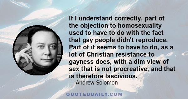 If I understand correctly, part of the objection to homosexuality used to have to do with the fact that gay people didn't reproduce. Part of it seems to have to do, as a lot of Christian resistance to gayness does, with