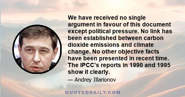 We have received no single argument in favour of this document except political pressure. No link has been established between carbon dioxide emissions and climate change. No other objective facts have been presented in