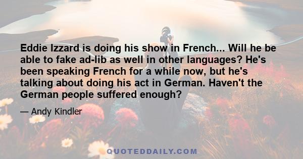Eddie Izzard is doing his show in French... Will he be able to fake ad-lib as well in other languages? He's been speaking French for a while now, but he's talking about doing his act in German. Haven't the German people