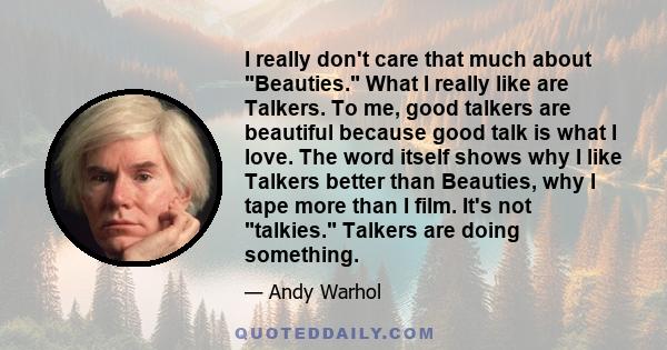 I really don't care that much about Beauties. What I really like are Talkers. To me, good talkers are beautiful because good talk is what I love. The word itself shows why I like Talkers better than Beauties, why I tape