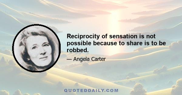 Reciprocity of sensation is not possible because to share is to be robbed.