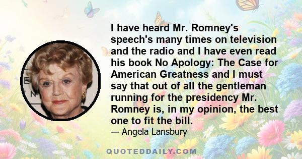 I have heard Mr. Romney's speech's many times on television and the radio and I have even read his book No Apology: The Case for American Greatness and I must say that out of all the gentleman running for the presidency