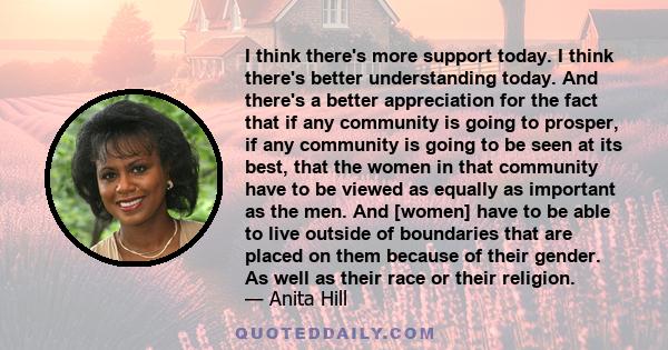 I think there's more support today. I think there's better understanding today. And there's a better appreciation for the fact that if any community is going to prosper, if any community is going to be seen at its best,