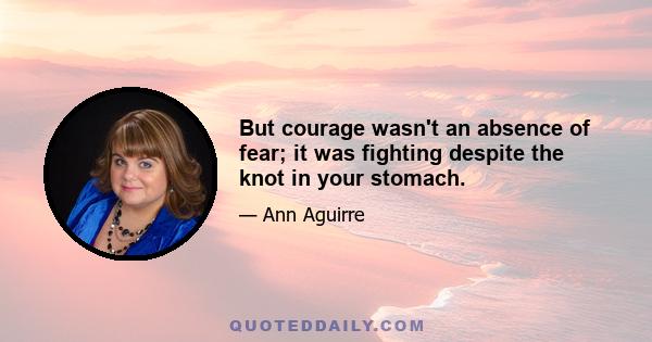 But courage wasn't an absence of fear; it was fighting despite the knot in your stomach.