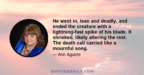 He went in, lean and deadly, and ended the creature with a lightning-fast spike of his blade. It shrieked, likely altering the rest. The death call carried like a mournful song.