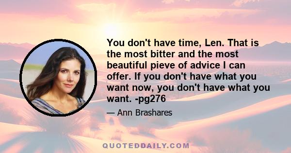 You don't have time, Len. That is the most bitter and the most beautiful pieve of advice I can offer. If you don't have what you want now, you don't have what you want. -pg276