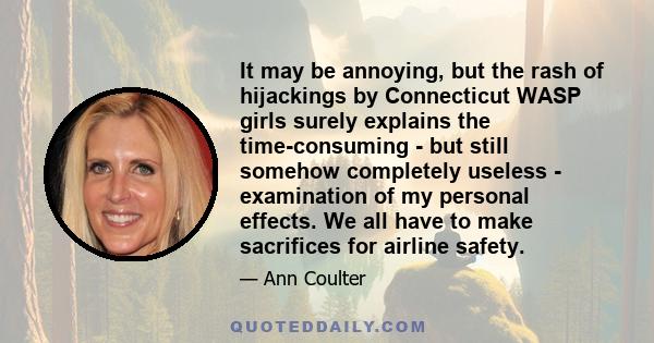 It may be annoying, but the rash of hijackings by Connecticut WASP girls surely explains the time-consuming - but still somehow completely useless - examination of my personal effects. We all have to make sacrifices for