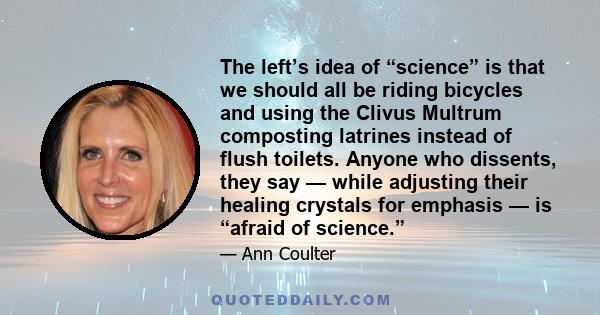 The left’s idea of “science” is that we should all be riding bicycles and using the Clivus Multrum composting latrines instead of flush toilets. Anyone who dissents, they say — while adjusting their healing crystals for