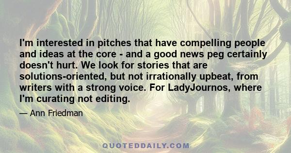 I'm interested in pitches that have compelling people and ideas at the core - and a good news peg certainly doesn't hurt. We look for stories that are solutions-oriented, but not irrationally upbeat, from writers with a