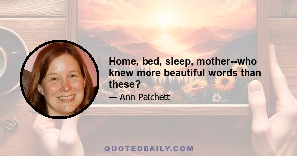 Home, bed, sleep, mother--who knew more beautiful words than these?