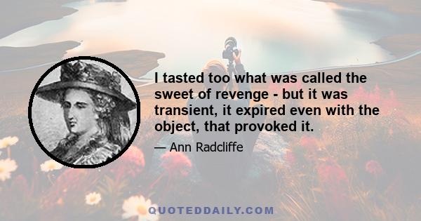 I tasted too what was called the sweet of revenge - but it was transient, it expired even with the object, that provoked it.