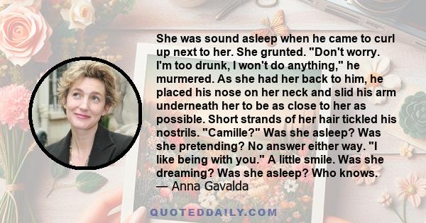 She was sound asleep when he came to curl up next to her. She grunted. Don't worry. I'm too drunk, I won't do anything, he murmered. As she had her back to him, he placed his nose on her neck and slid his arm underneath
