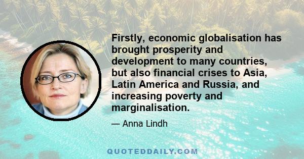 Firstly, economic globalisation has brought prosperity and development to many countries, but also financial crises to Asia, Latin America and Russia, and increasing poverty and marginalisation.