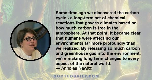 Some time ago we discovered the carbon cycle - a long-term set of chemical reactions that govern climates based on how much carbon is free in the atmosphere. At that point, it became clear that humans were affecting our
