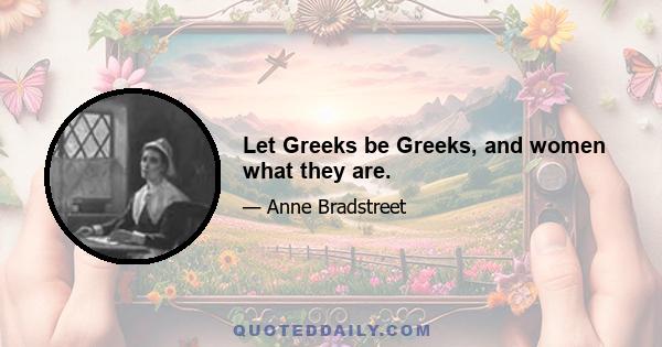 Let Greeks be Greeks, and women what they are.