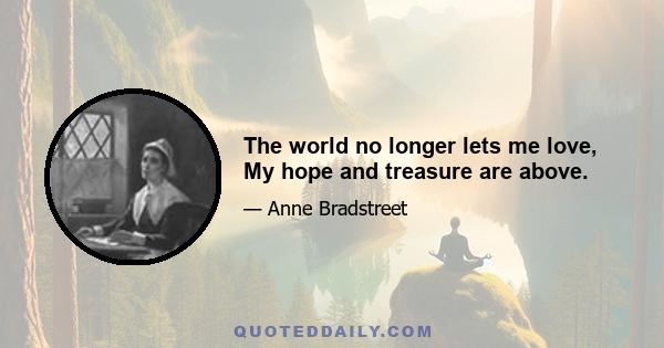 The world no longer lets me love, My hope and treasure are above.