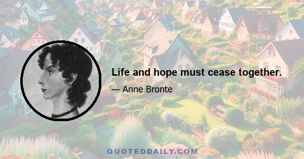 Life and hope must cease together.