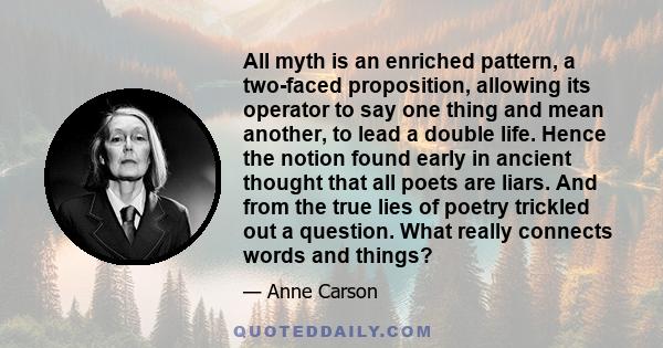 All myth is an enriched pattern, a two-faced proposition, allowing its operator to say one thing and mean another, to lead a double life.