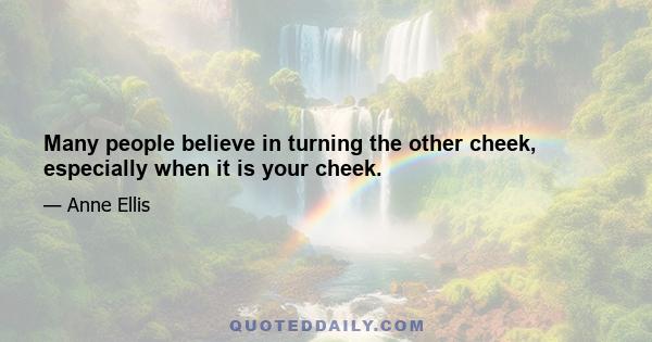 Many people believe in turning the other cheek, especially when it is your cheek.