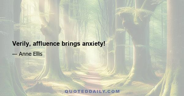 Verily, affluence brings anxiety!