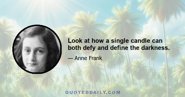 Look at how a single candle can both defy and define the darkness.