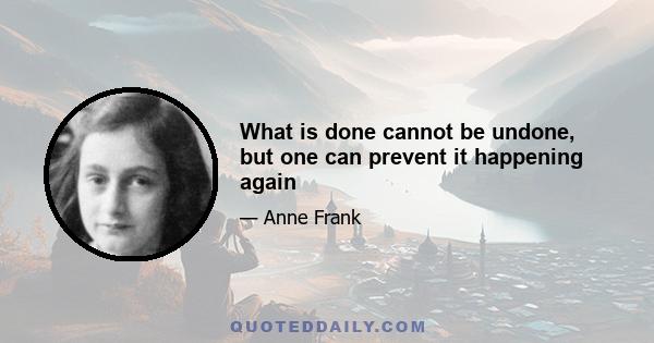 What is done cannot be undone, but one can prevent it happening again