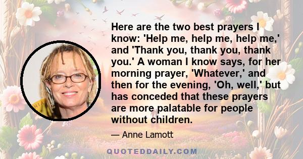 Here are the two best prayers I know: 'Help me, help me, help me' and 'Thank you, thank you, thank you.