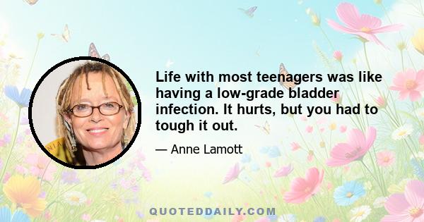 Life with most teenagers was like having a low-grade bladder infection. It hurts, but you had to tough it out.