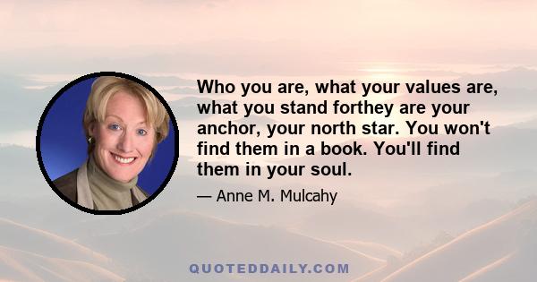 Who you are, what your values are, what you stand forthey are your anchor, your north star. You won't find them in a book. You'll find them in your soul.