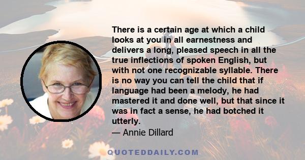 There is a certain age at which a child looks at you in all earnestness and delivers a long, pleased speech in all the true inflections of spoken English, but with not one recognizable syllable. There is no way you can
