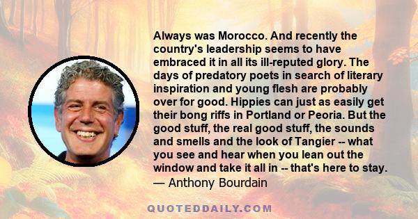 Always was Morocco. And recently the country's leadership seems to have embraced it in all its ill-reputed glory. The days of predatory poets in search of literary inspiration and young flesh are probably over for good.