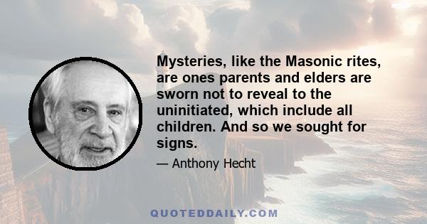 Mysteries, like the Masonic rites, are ones parents and elders are sworn not to reveal to the uninitiated, which include all children. And so we sought for signs.