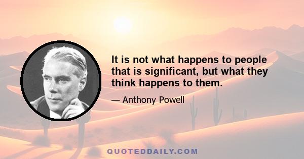It is not what happens to people that is significant, but what they think happens to them.