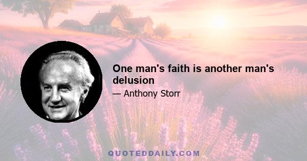 One man's faith is another man's delusion