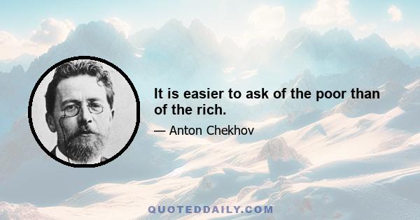 It is easier to ask of the poor than of the rich.