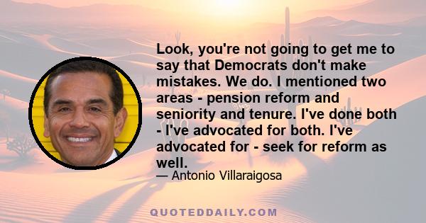 Look, you're not going to get me to say that Democrats don't make mistakes. We do. I mentioned two areas - pension reform and seniority and tenure. I've done both - I've advocated for both. I've advocated for - seek for