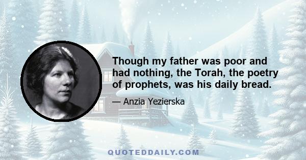 Though my father was poor and had nothing, the Torah, the poetry of prophets, was his daily bread.
