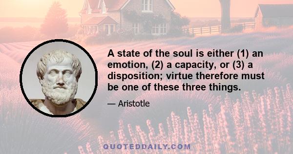 A state of the soul is either (1) an emotion, (2) a capacity, or (3) a disposition; virtue therefore must be one of these three things.
