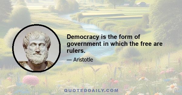 Democracy is the form of government in which the free are rulers.