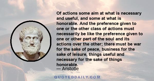 Of actions some aim at what is necessary and useful, and some at what is honorable. And the preference given to one or the other class of actions must necessarily be like the preference given to one or other part of the