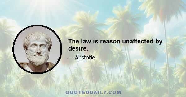 The law is reason unaffected by desire.