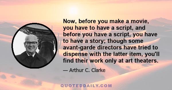 Now, before you make a movie, you have to have a script, and before you have a script, you have to have a story; though some avant-garde directors have tried to dispense with the latter item, you'll find their work only