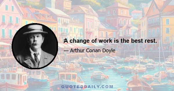 A change of work is the best rest.