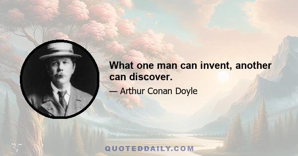 What one man can invent, another can discover.