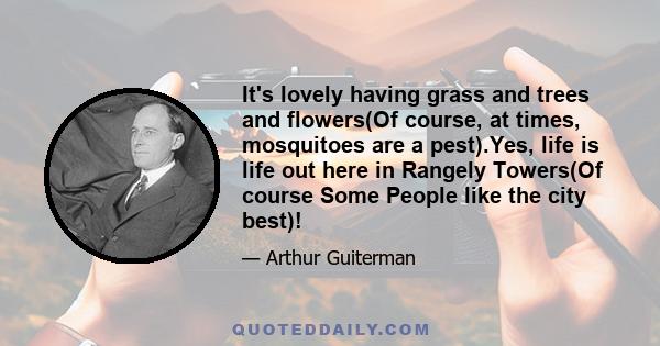 It's lovely having grass and trees and flowers(Of course, at times, mosquitoes are a pest).Yes, life is life out here in Rangely Towers(Of course Some People like the city best)!
