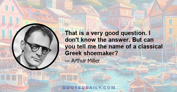 That is a very good question. I don't know the answer. But can you tell me the name of a classical Greek shoemaker?