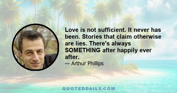 Love is not sufficient. It never has been. Stories that claim otherwise are lies. There's always SOMETHING after happily ever after.